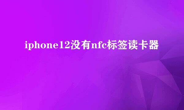 iphone12没有nfc标签读卡器
