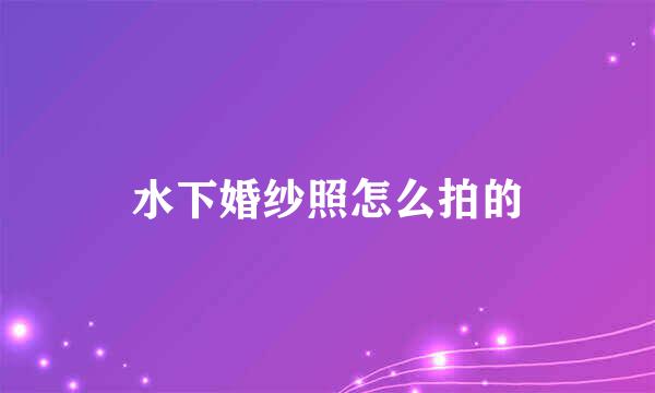 水下婚纱照怎么拍的