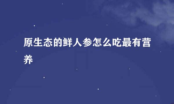 原生态的鲜人参怎么吃最有营养