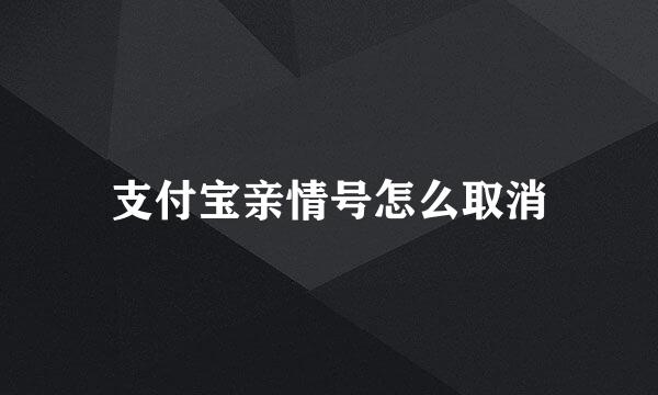 支付宝亲情号怎么取消