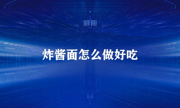 炸酱面怎么做好吃