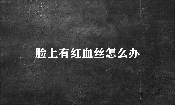 脸上有红血丝怎么办
