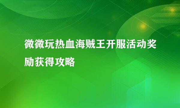 微微玩热血海贼王开服活动奖励获得攻略