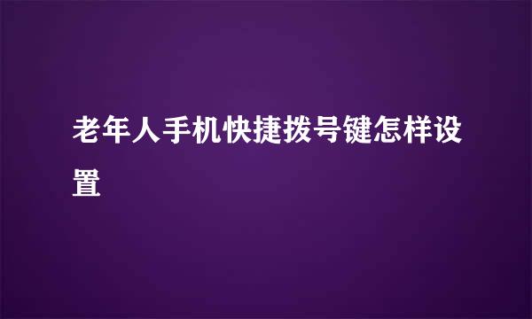 老年人手机快捷拨号键怎样设置