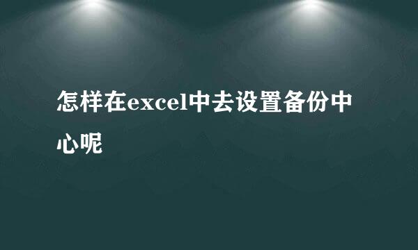 怎样在excel中去设置备份中心呢