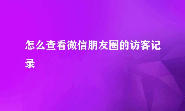 怎么查看微信朋友圈的访客记录