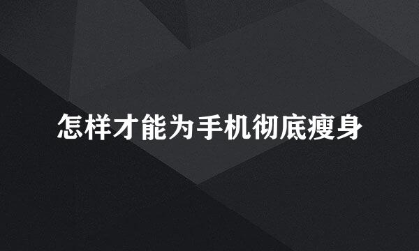 怎样才能为手机彻底瘦身