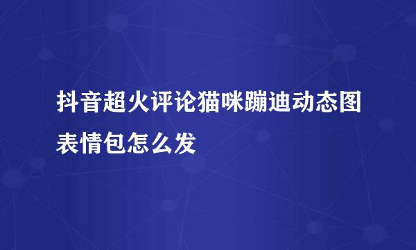 抖音超火评论猫咪蹦迪动态图表情包怎么发