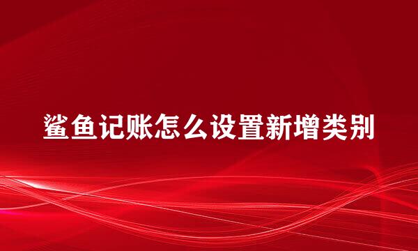 鲨鱼记账怎么设置新增类别