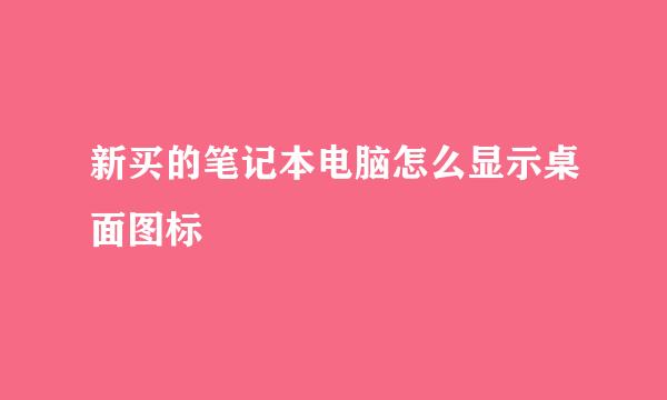 新买的笔记本电脑怎么显示桌面图标