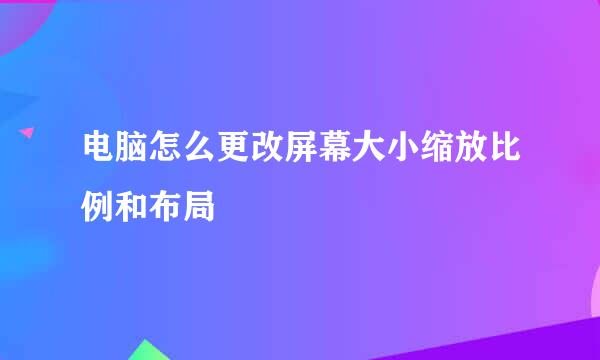电脑怎么更改屏幕大小缩放比例和布局