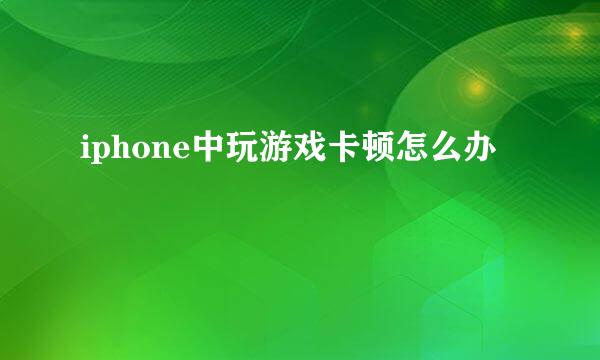 iphone中玩游戏卡顿怎么办