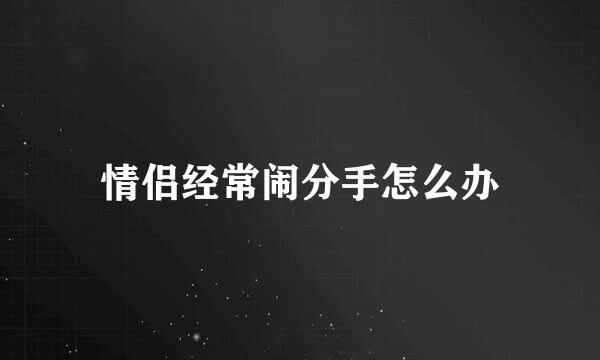情侣经常闹分手怎么办