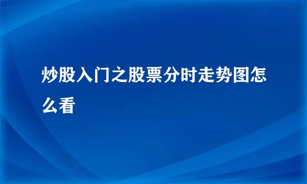 炒股入门之股票分时走势图怎么看