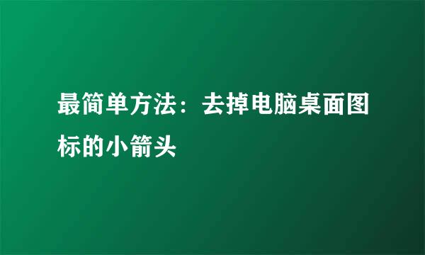 最简单方法：去掉电脑桌面图标的小箭头