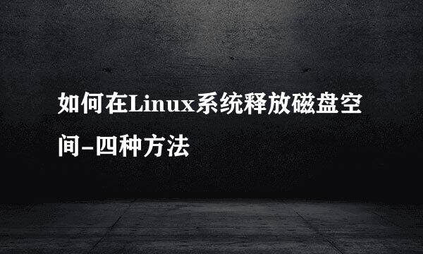 如何在Linux系统释放磁盘空间-四种方法