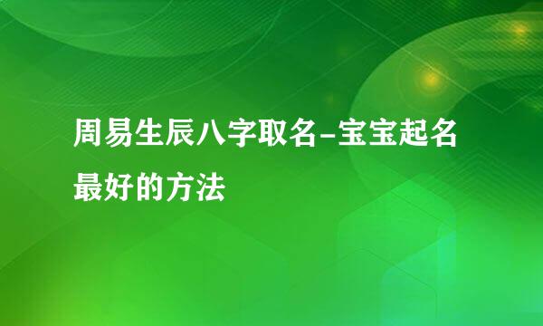 周易生辰八字取名-宝宝起名最好的方法