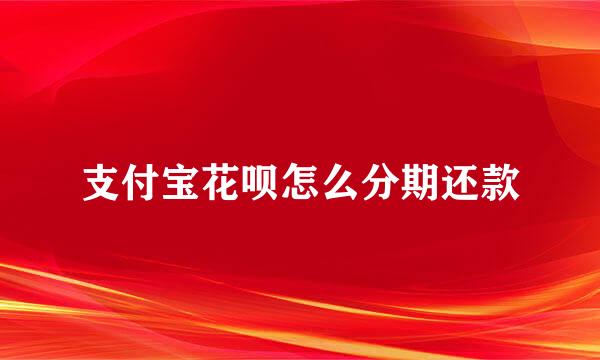 支付宝花呗怎么分期还款