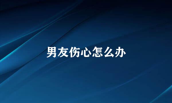 男友伤心怎么办