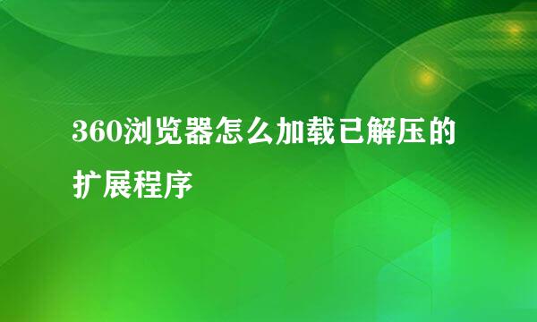 360浏览器怎么加载已解压的扩展程序