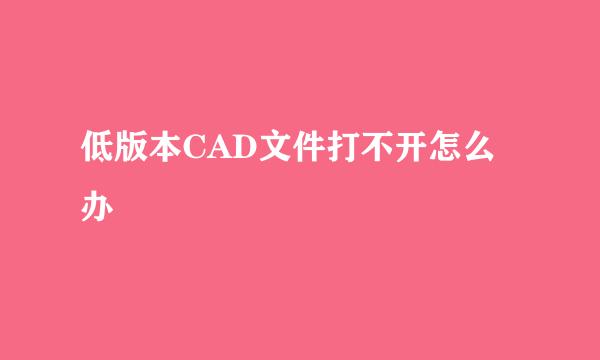 低版本CAD文件打不开怎么办
