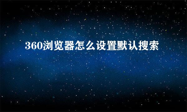 360浏览器怎么设置默认搜索