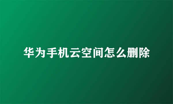 华为手机云空间怎么删除