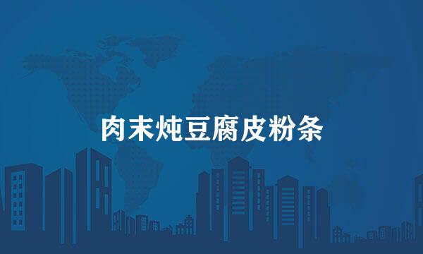 肉末炖豆腐皮粉条