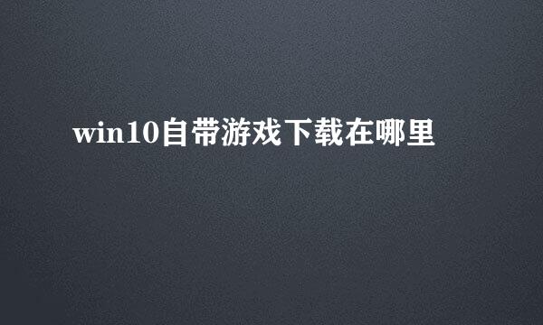 win10自带游戏下载在哪里