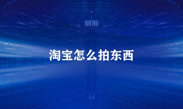 淘宝怎么拍东西