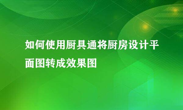 如何使用厨具通将厨房设计平面图转成效果图