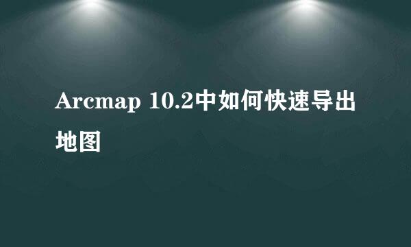 Arcmap 10.2中如何快速导出地图