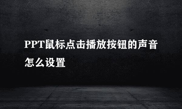PPT鼠标点击播放按钮的声音怎么设置