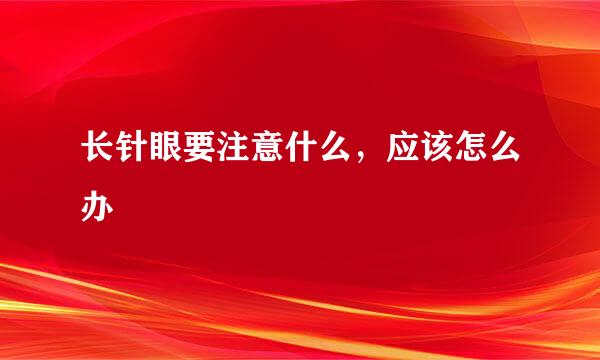 长针眼要注意什么，应该怎么办
