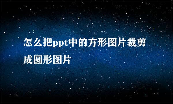 怎么把ppt中的方形图片裁剪成圆形图片