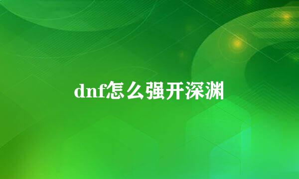 dnf怎么强开深渊