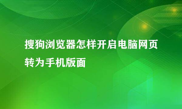搜狗浏览器怎样开启电脑网页转为手机版面