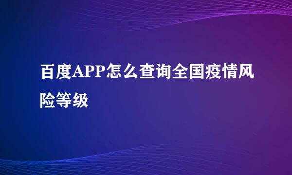 百度APP怎么查询全国疫情风险等级
