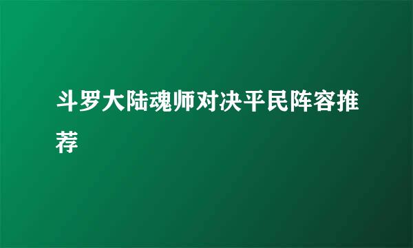 斗罗大陆魂师对决平民阵容推荐