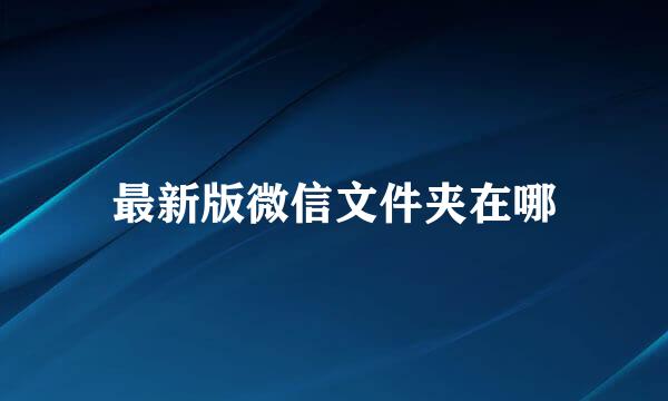 最新版微信文件夹在哪