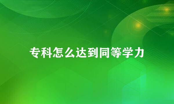 专科怎么达到同等学力