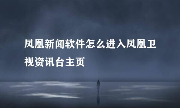 凤凰新闻软件怎么进入凤凰卫视资讯台主页
