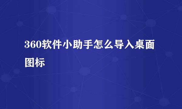 360软件小助手怎么导入桌面图标