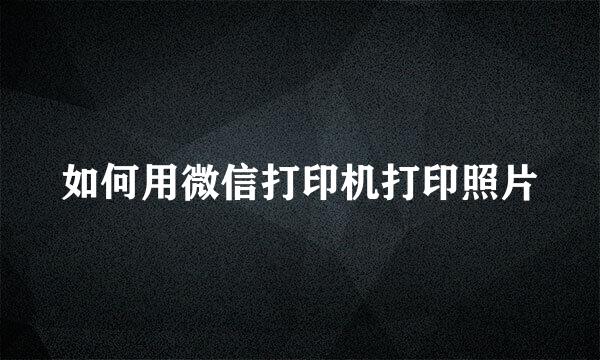 如何用微信打印机打印照片
