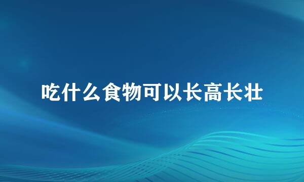 吃什么食物可以长高长壮