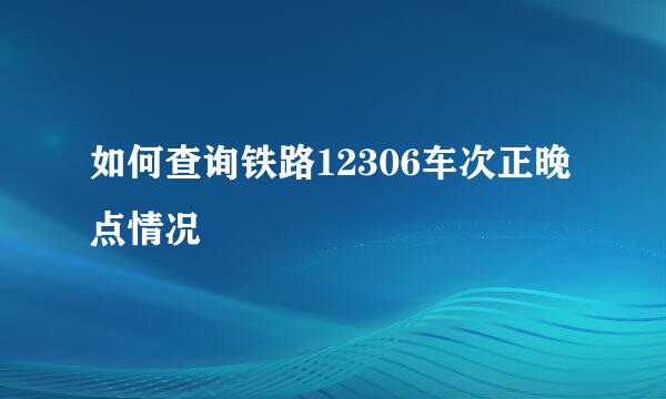 如何查询铁路12306车次正晚点情况