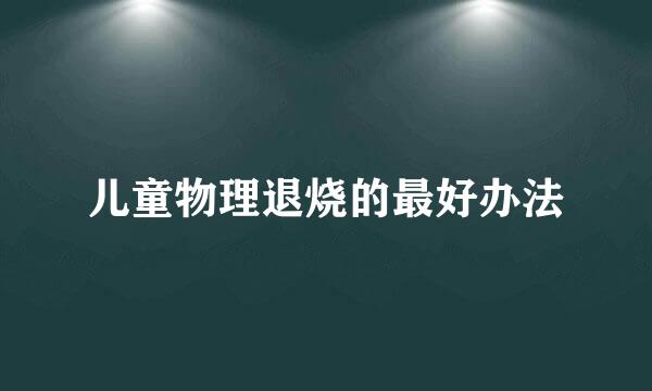 儿童物理退烧的最好办法
