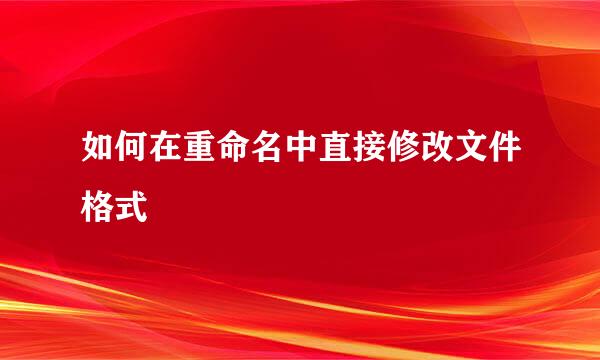 如何在重命名中直接修改文件格式