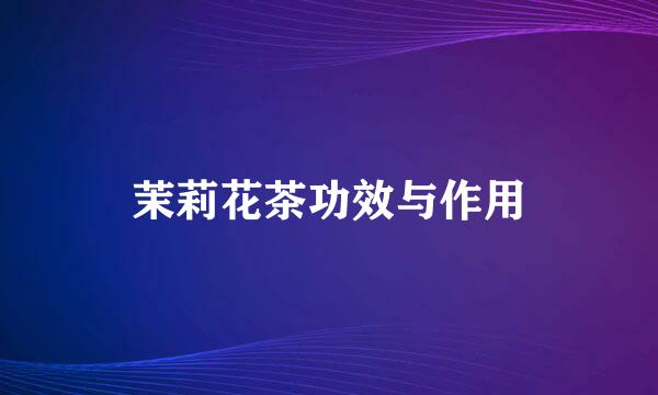 茉莉花茶功效与作用