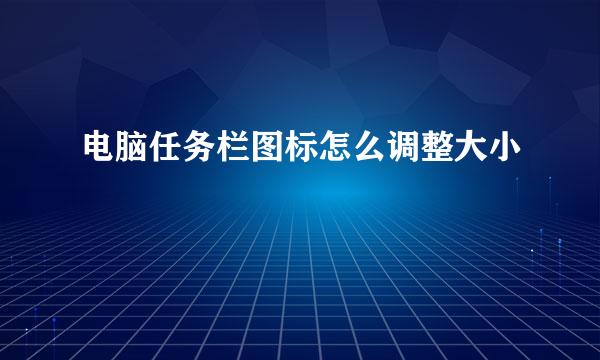 电脑任务栏图标怎么调整大小